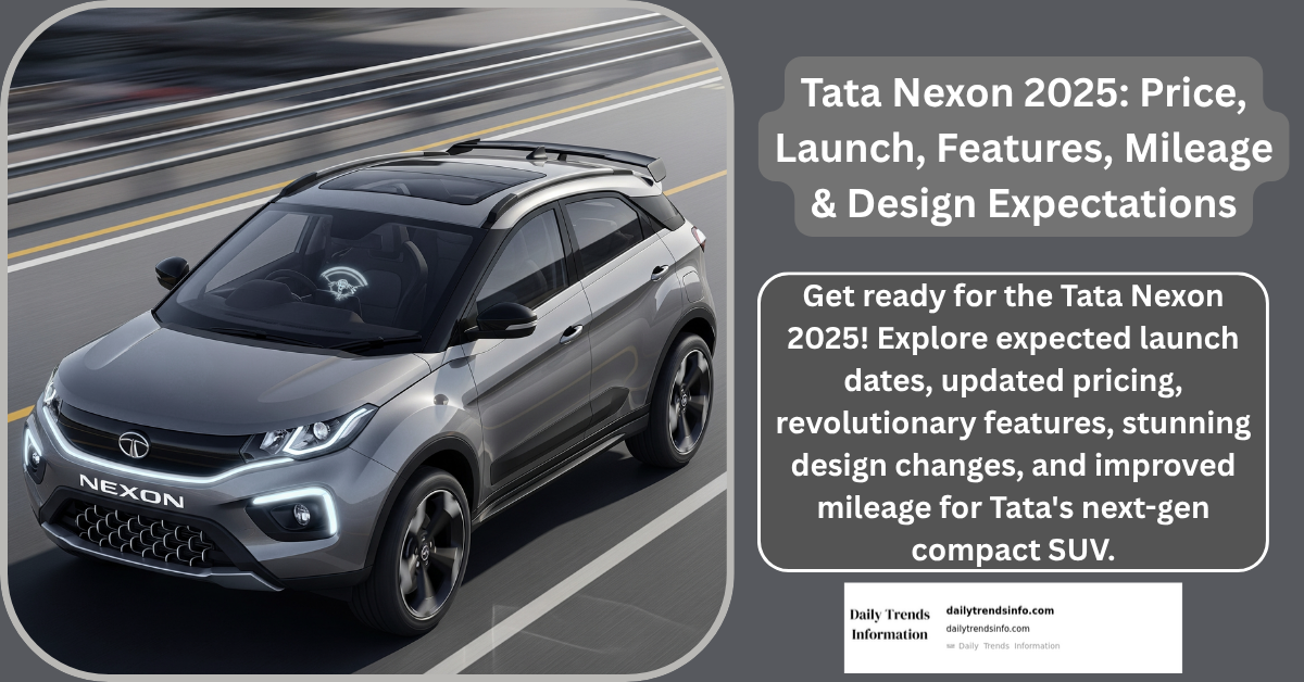 Tata Nexon 2025: Price, Launch, Features, Mileage & Design Expectations